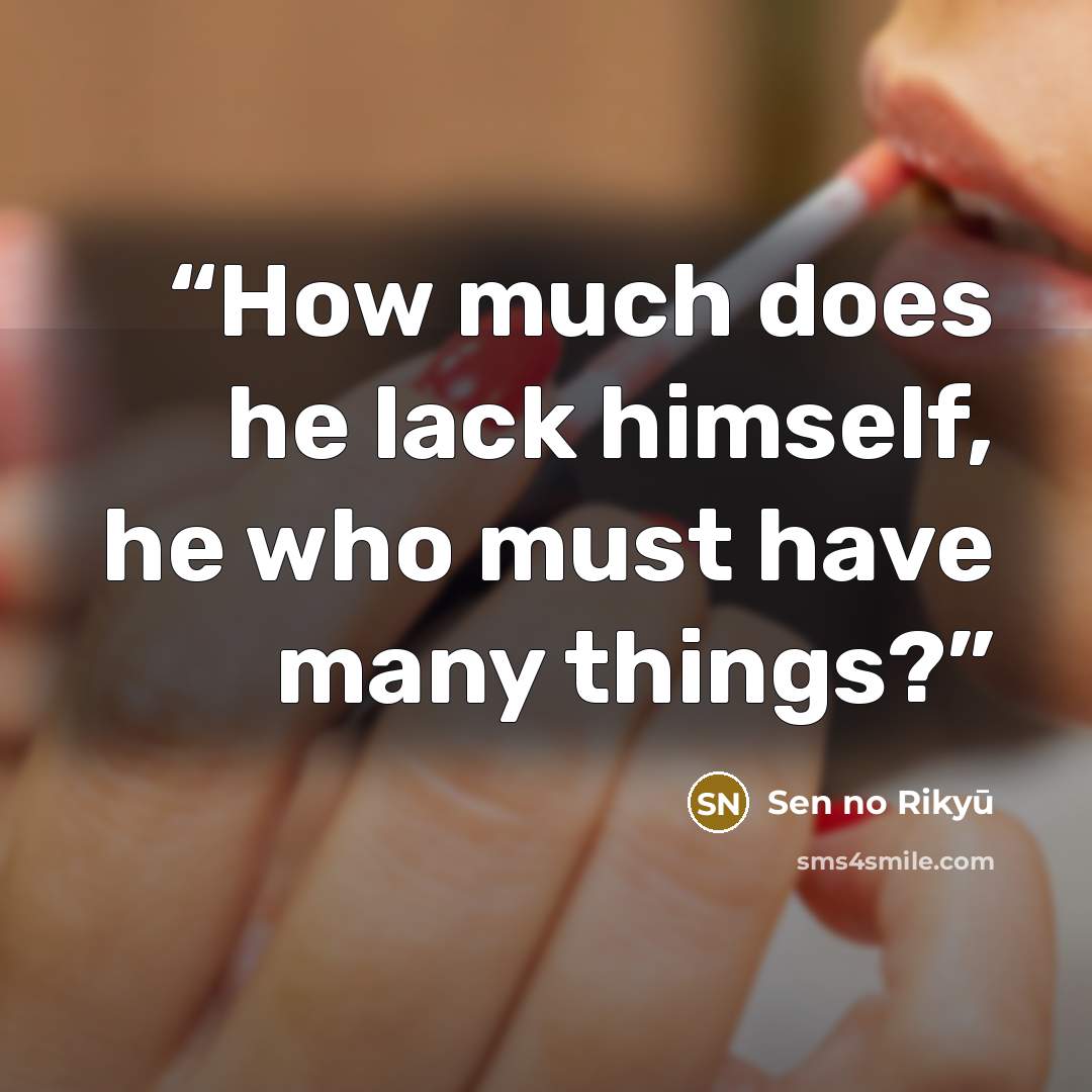 “How much does he lack himself, he who must have many things?” quote by Sen no Rikyū
