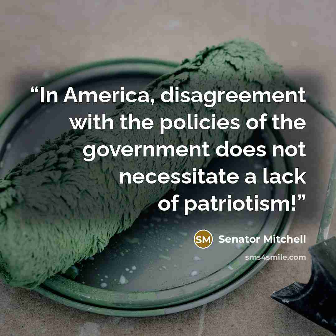 “In America, disagreement with the policies of the government does not necessitate a lack of patriotism!” quote by Senator Mitchell