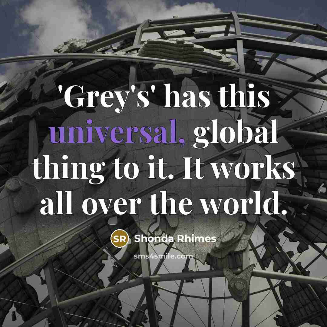 “'Grey's' has this universal, global thing to it. It works…” quote by Shonda Rhimes