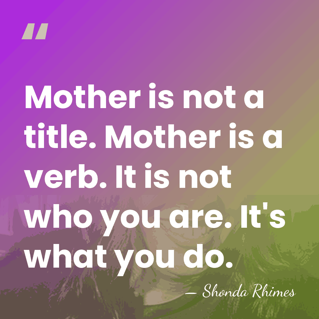 Mother is not a title. Mother is a verb. It is not&hellip; - Shonda Rhimes