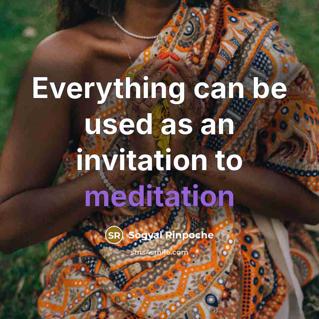 “Everything can be used as an invitation to meditation…” quote by Sogyal Rinpoche