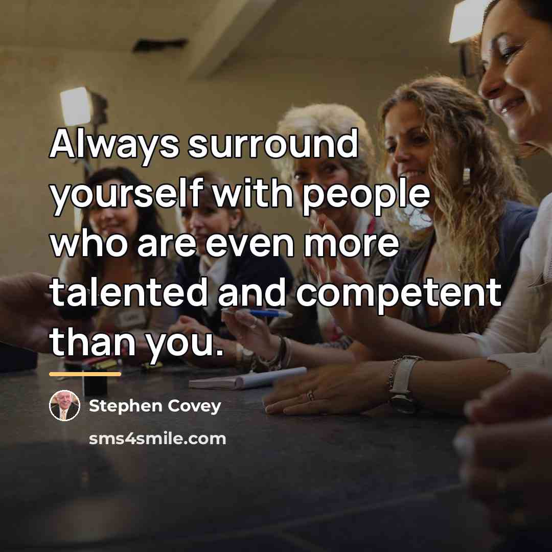 “Always surround yourself with people who are even more talented…” quote by Stephen Covey
