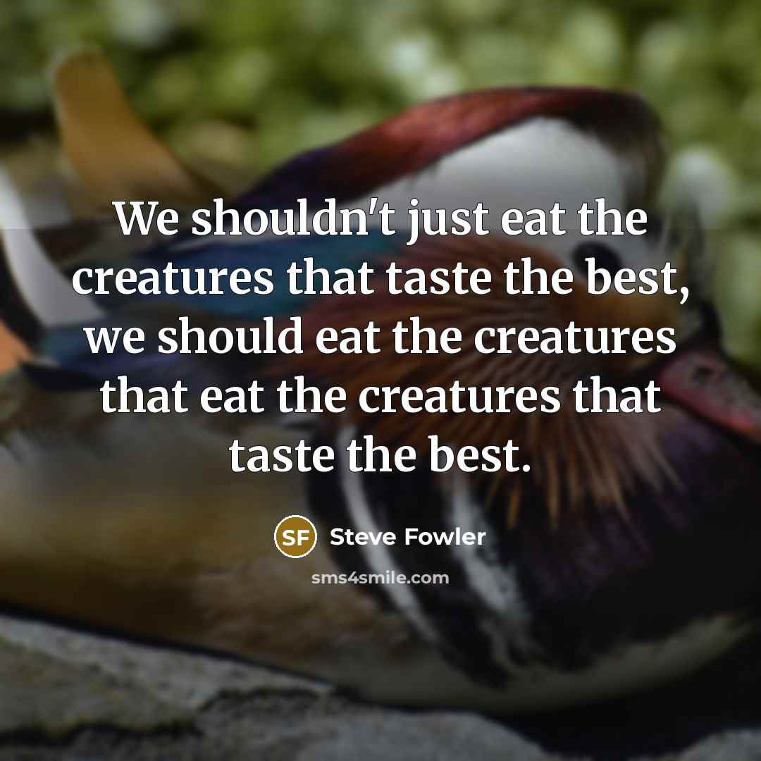 “We shouldn't just eat the creatures that taste the best,…” quote by Steve Fowler