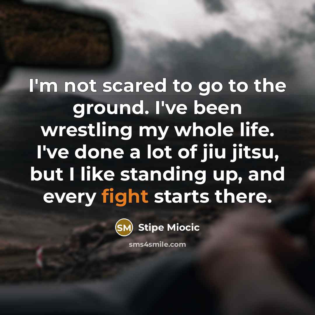 “I'm not scared to go to the ground. I've been…” quote by Stipe Miocic
