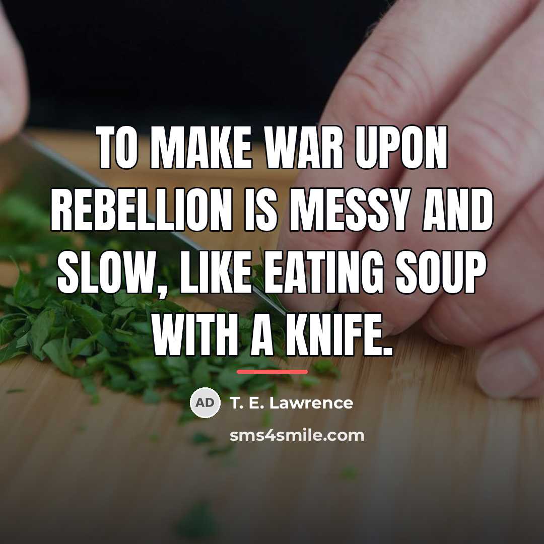“To make war upon rebellion is messy and slow, like…” quote by T. E. Lawrence