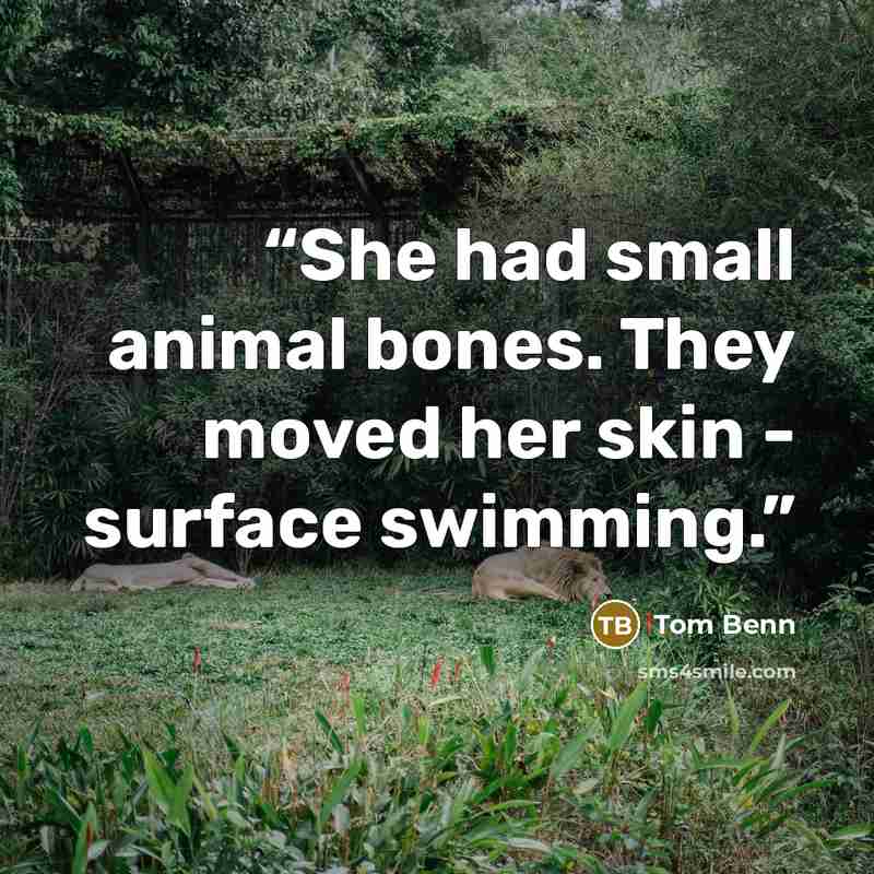 “She had small animal bones. They moved her skin - surface swimming.” quote by Tom Benn
