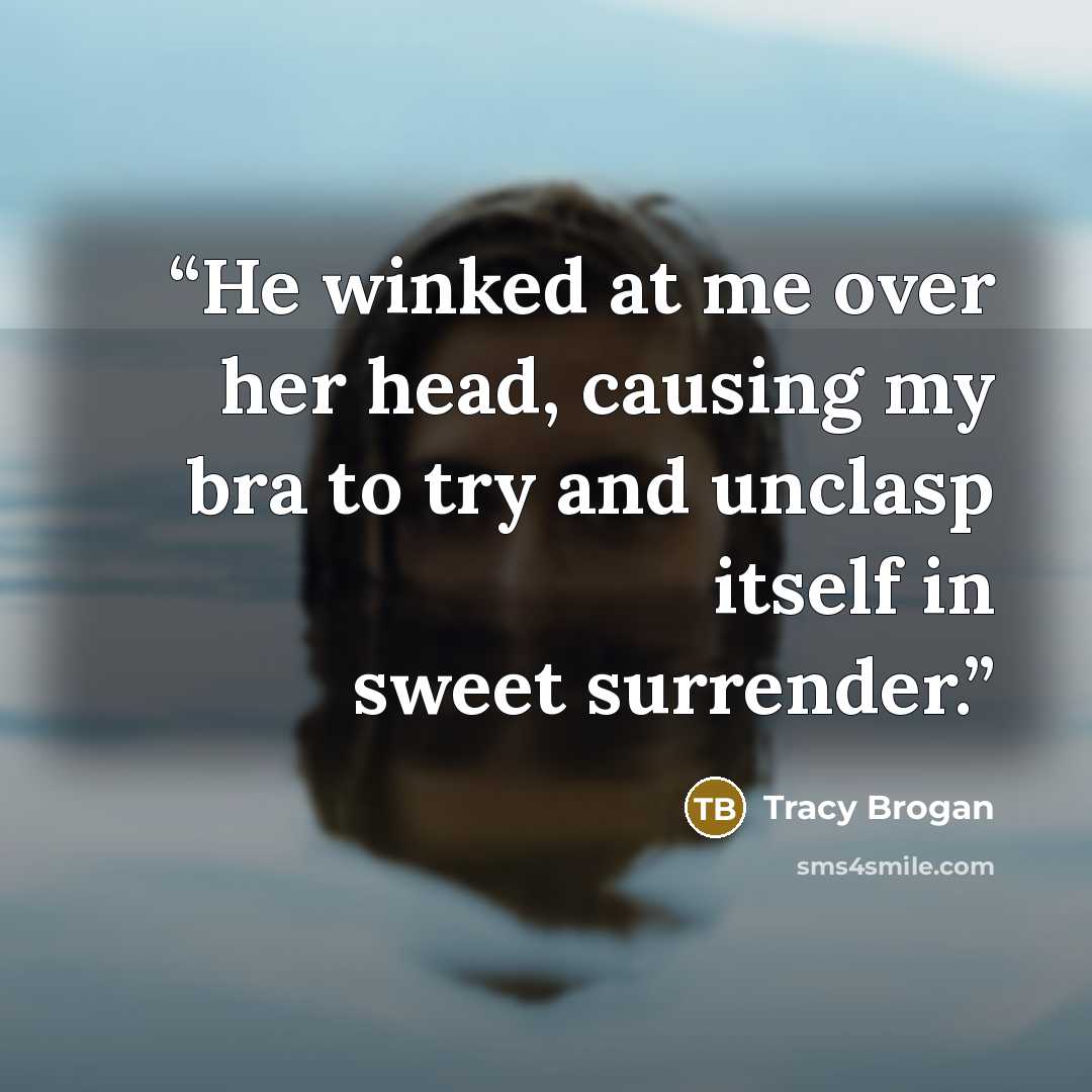 “He winked at me over her head, causing my bra to try and unclasp itself in sweet surrender.” quote by Tracy Brogan