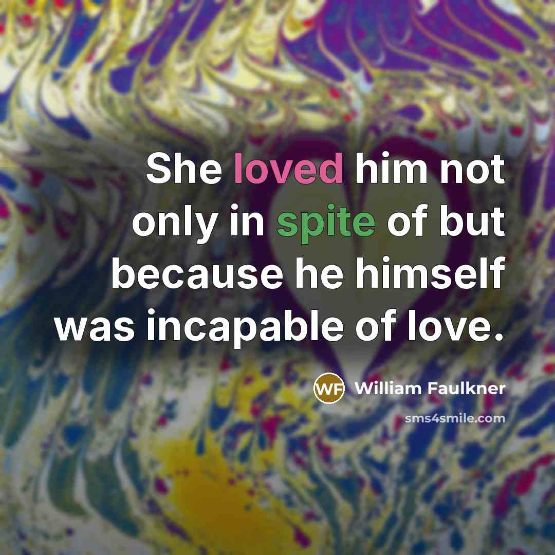 “She loved him not only in spite of but because…” quote by William Faulkner