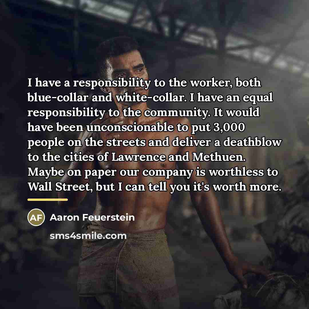 “I have a responsibility to the worker, both blue-collar and…” quote by Aaron Feuerstein