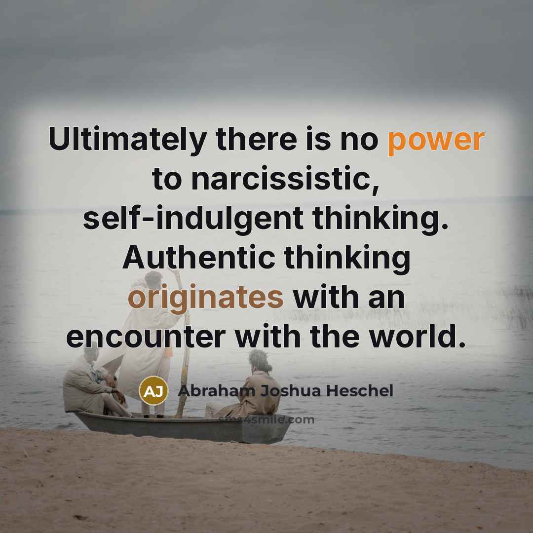 “Ultimately there is no power to narcissistic, self-indulgent thinking. Authentic…” quote by Abraham Joshua Heschel