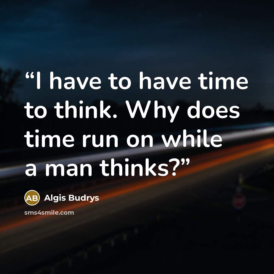 “I have to have time to think. Why does time run on while a man thinks?” quote by Algis Budrys