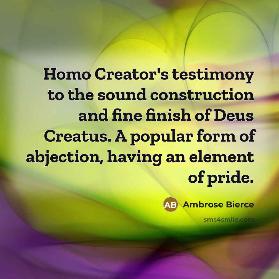 “Homo Creator's testimony to the sound construction and fine finish…” quote by Ambrose Bierce