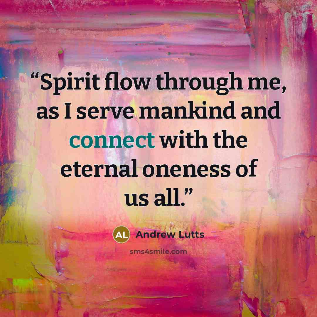 “Spirit flow through me, as I serve mankind and connect with the eternal oneness of us all.” quote by Andrew Lutts