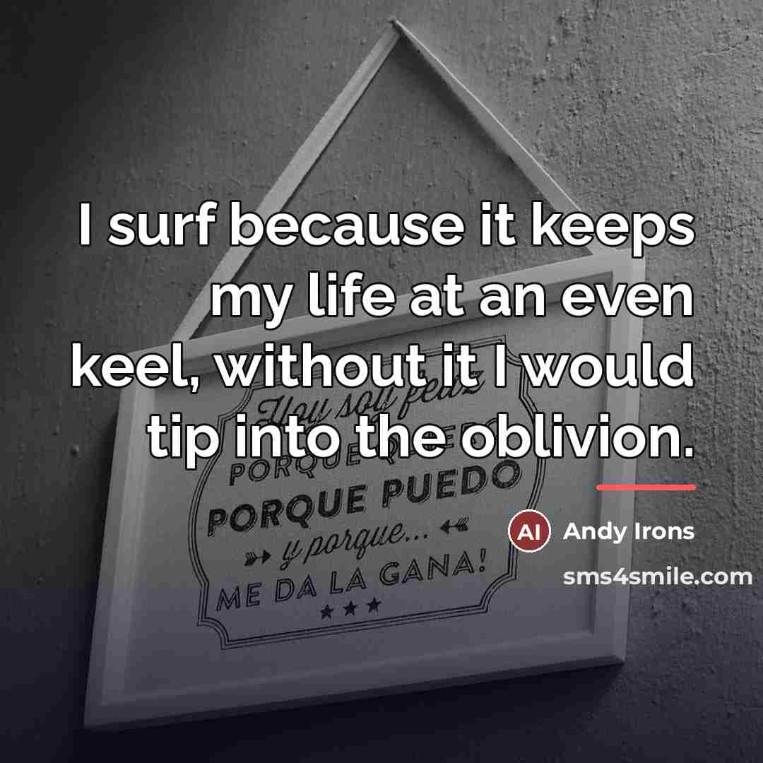 “I surf because it keeps my life at an even…” quote by Andy Irons