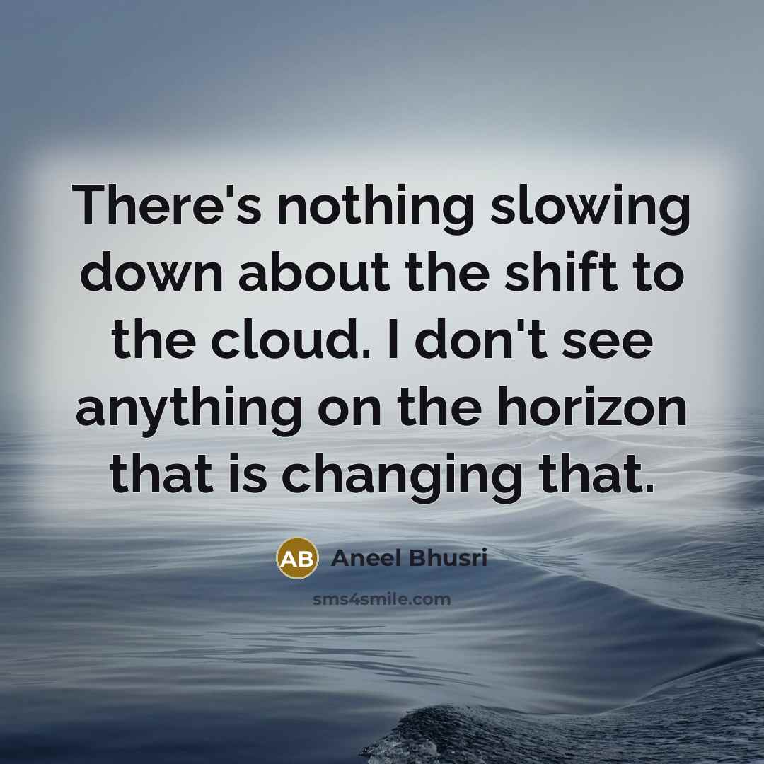 “There's nothing slowing down about the shift to the cloud.…” quote by Aneel Bhusri