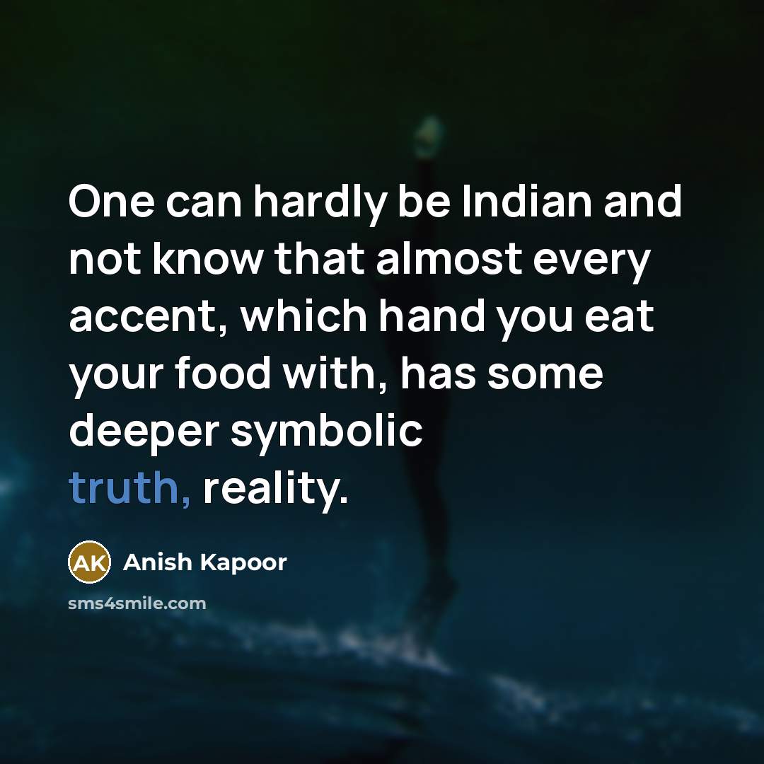 “One can hardly be Indian and not know that almost…” quote by Anish Kapoor