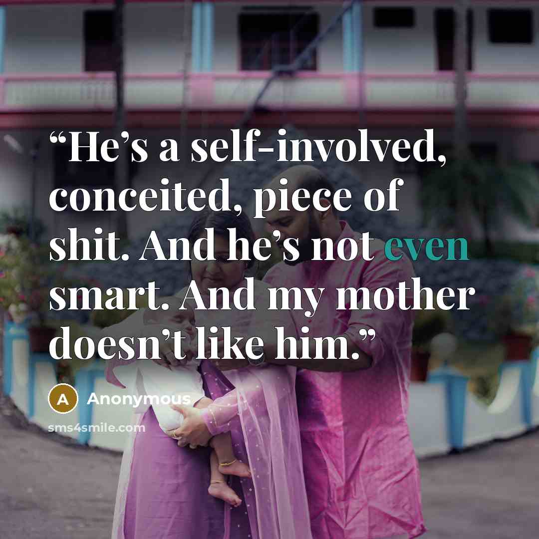 “He’s a self-involved, conceited, piece of shit. And he’s not even smart. And my mother doesn’t like him.” quote by Anonymous