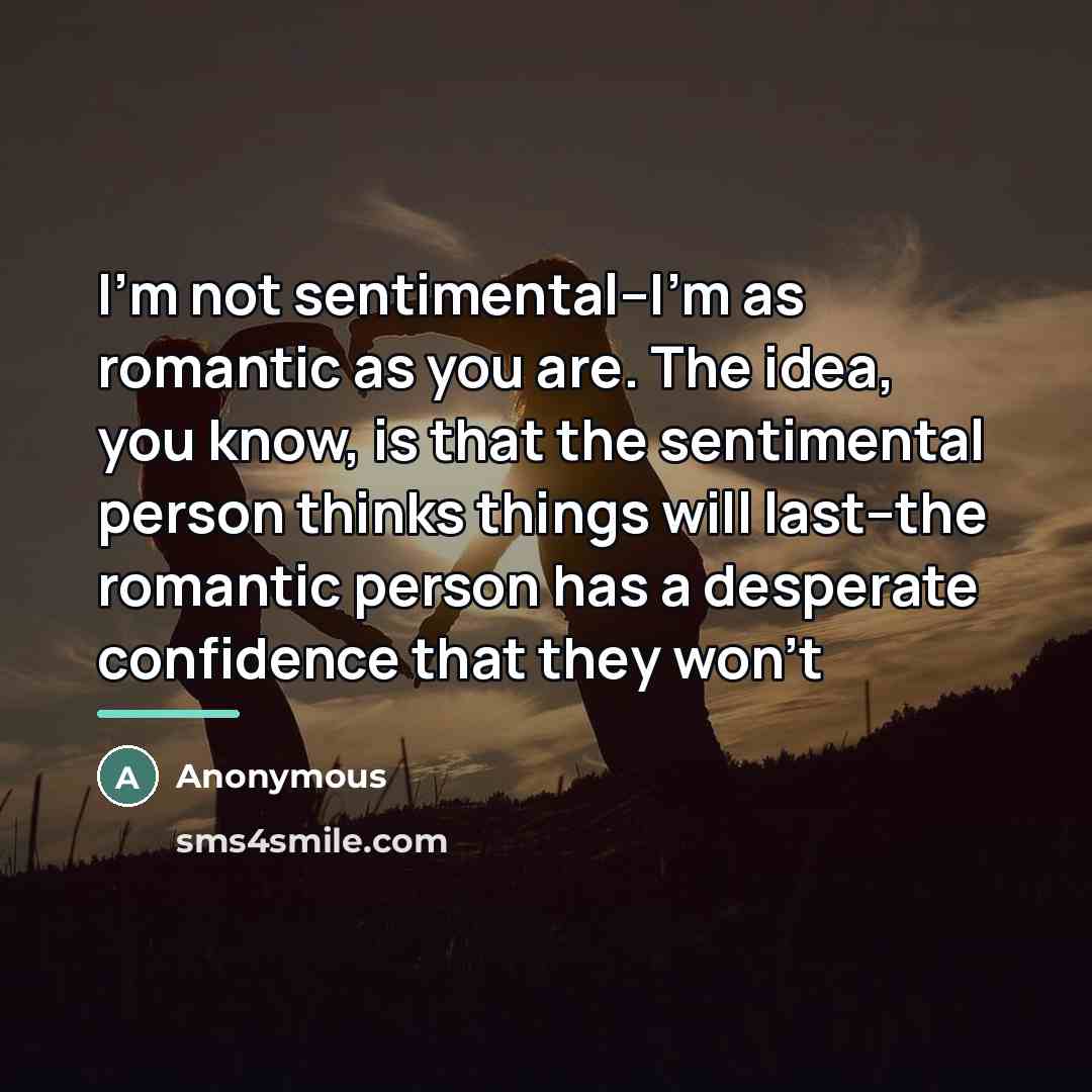 “I'm not sentimental--I'm as romantic as you are. The idea,…” quote by Anonymous