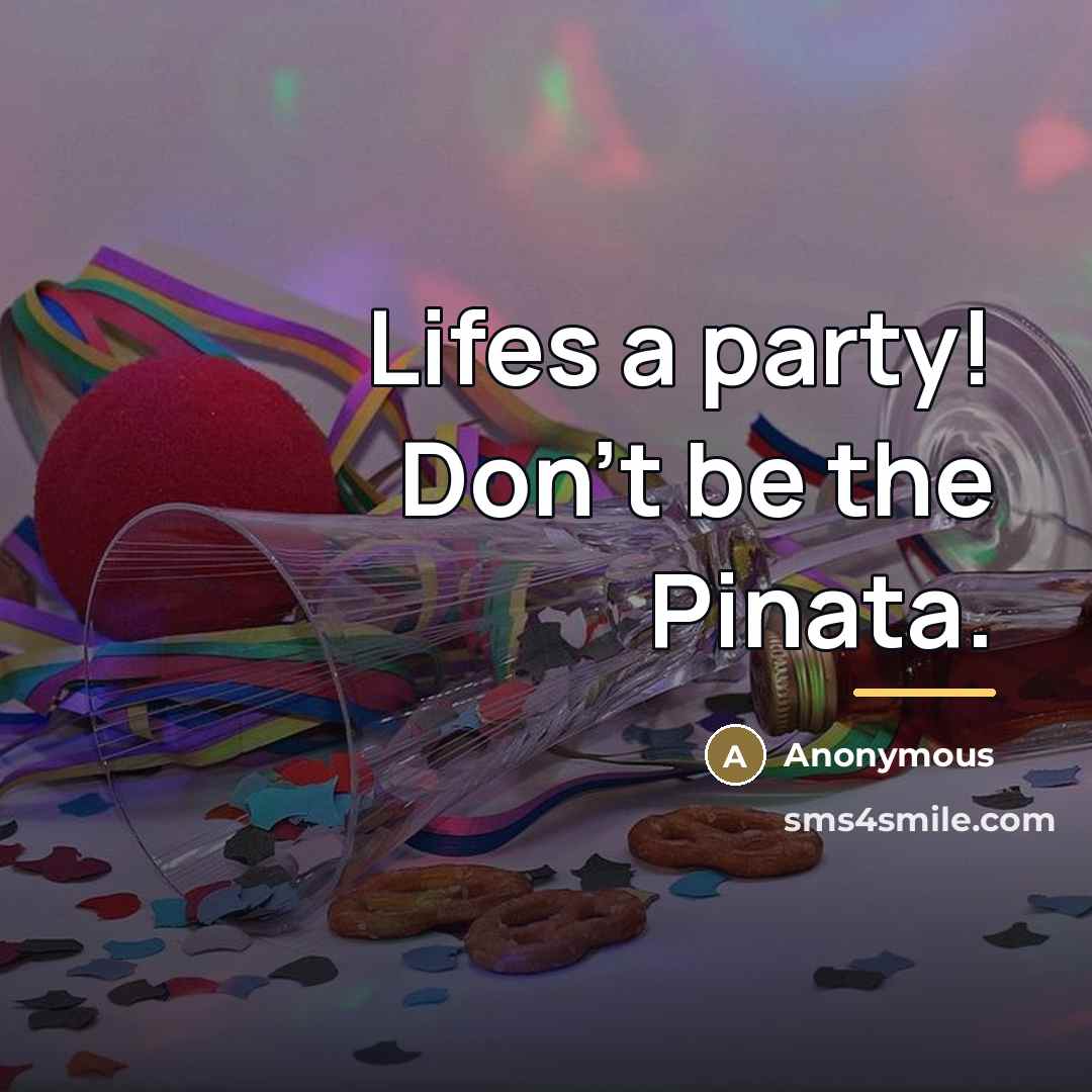 “Lifes a party! Don't be the Pinata.…” quote by Anonymous