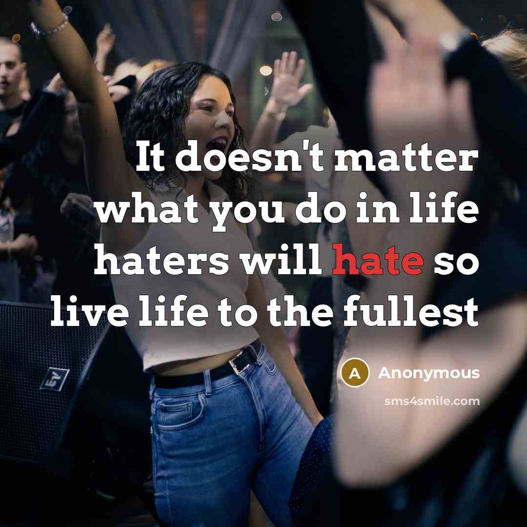 “It doesn't matter what you do in life haters will hate so live life to the fullest” quote by Anonymous