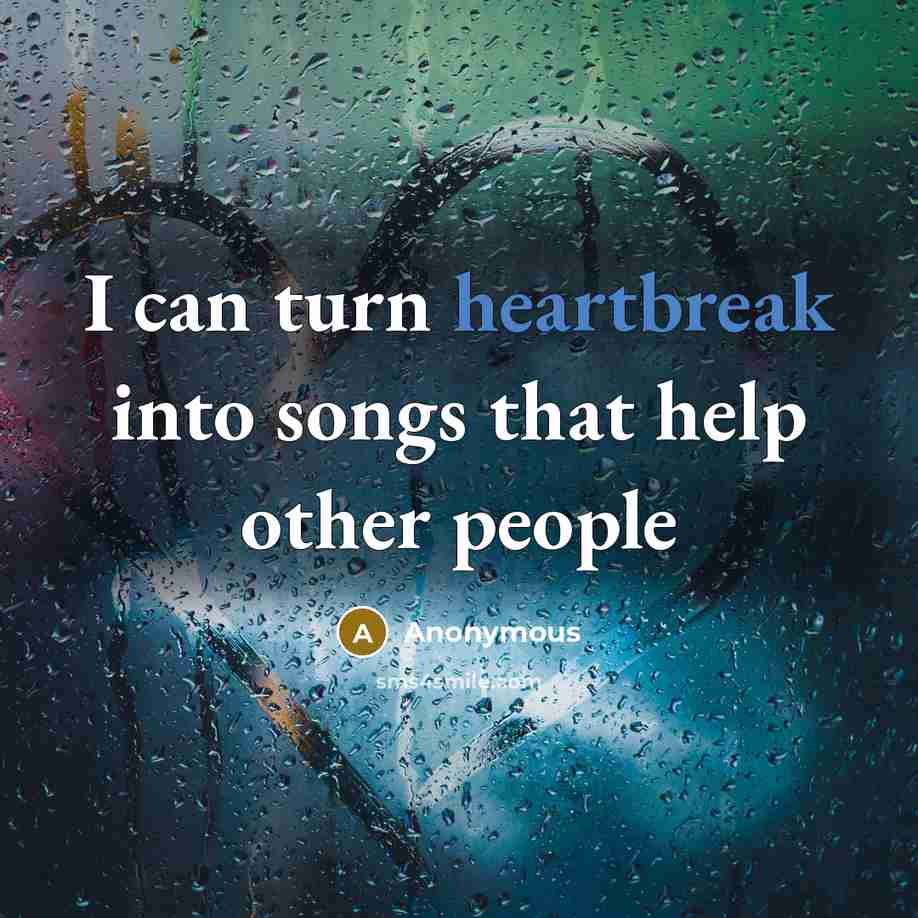 “I can turn heartbreak into songs that help other people” quote by Anonymous