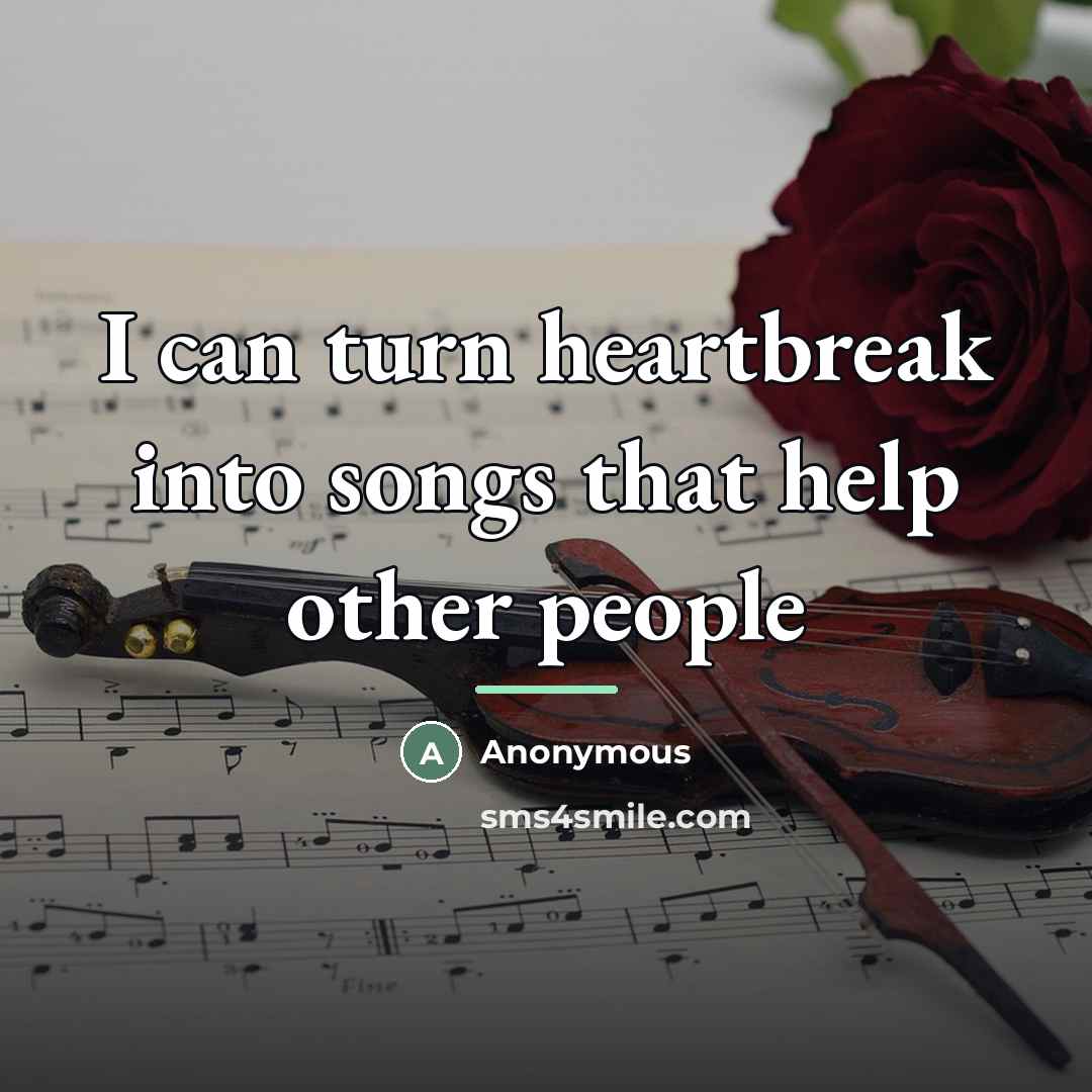 “I can turn heartbreak into songs that help other people…” quote by Anonymous