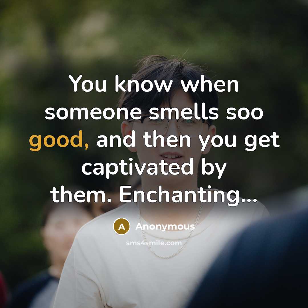 “You know when someone smells soo good, and then you…” quote by Anonymous