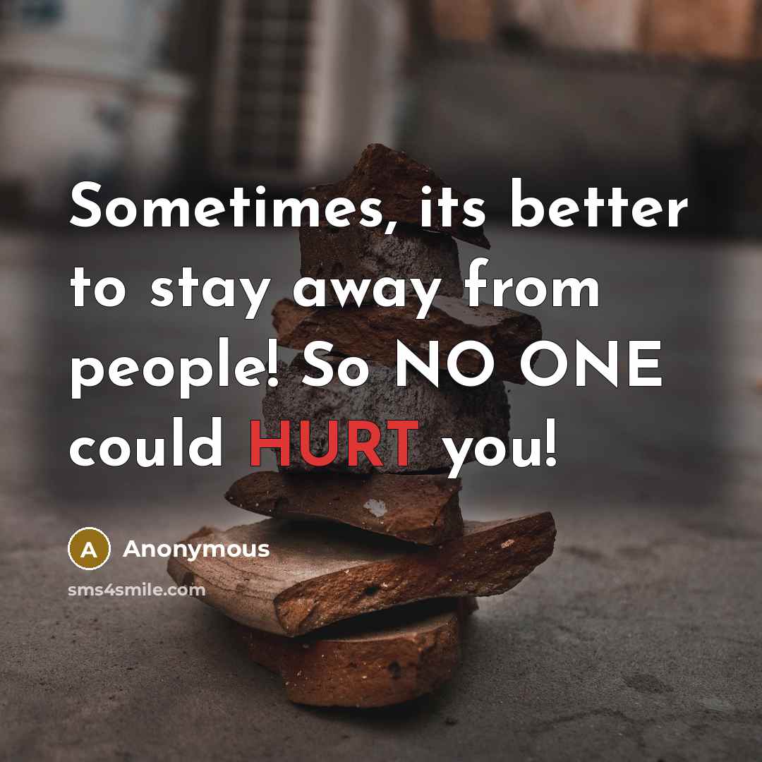 “Sometimes, its better to stay away from people! So NO ONE could HURT you!” quote by Anonymous