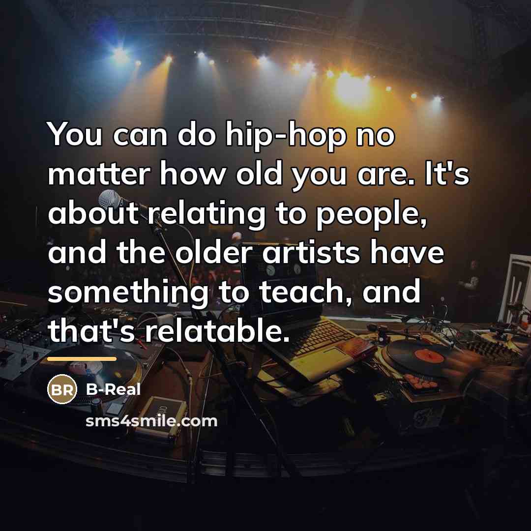 “You can do hip-hop no matter how old you are.…” quote by B-Real