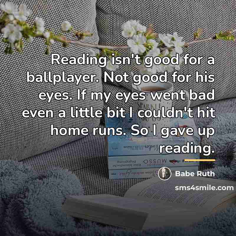 “Reading isn't good for a ballplayer. Not good for his…” quote by Babe Ruth
