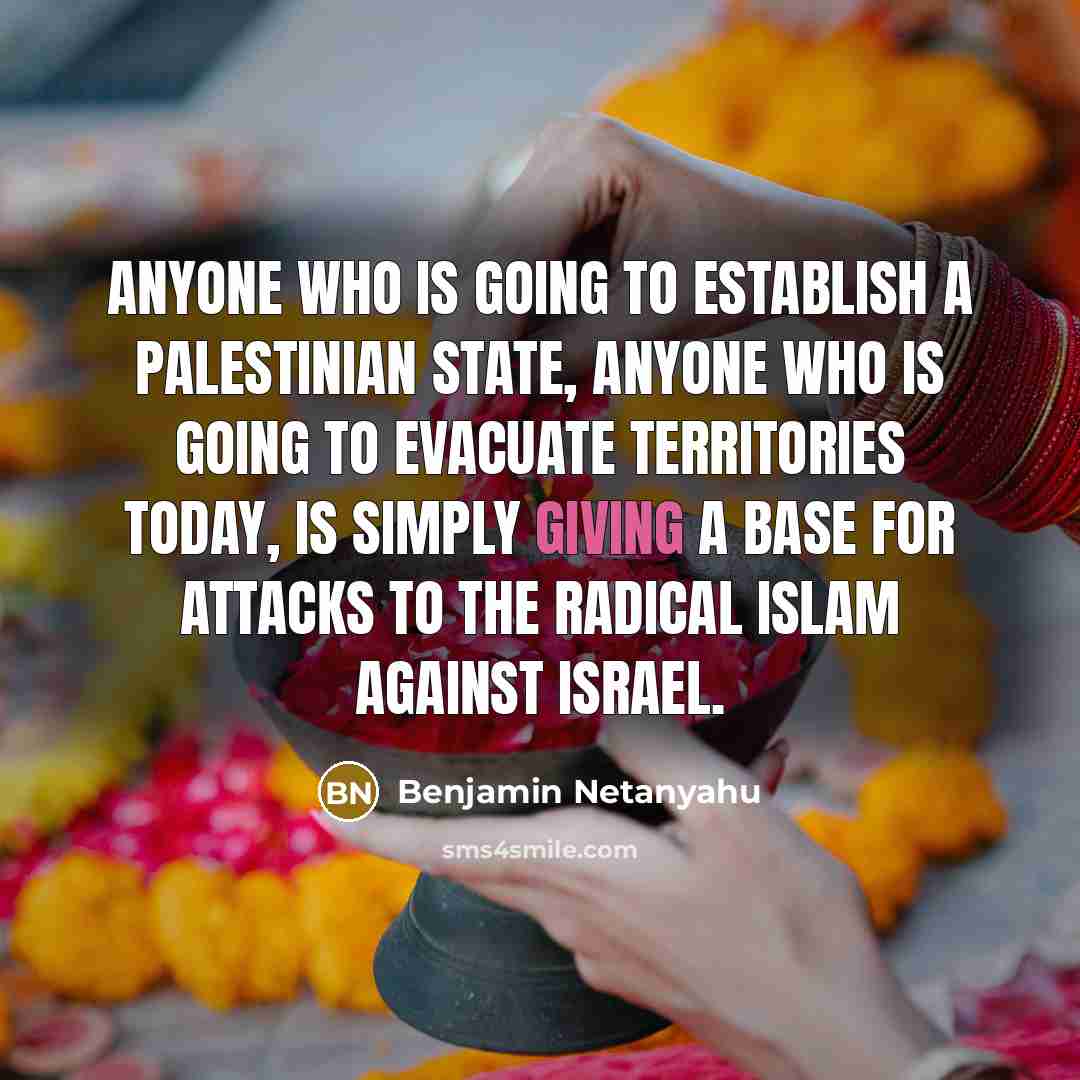 “Anyone who is going to establish a Palestinian state, anyone…” quote by Benjamin Netanyahu