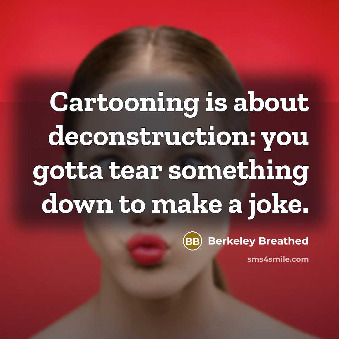 “Cartooning is about deconstruction: you gotta tear something down to…” quote by Berkeley Breathed