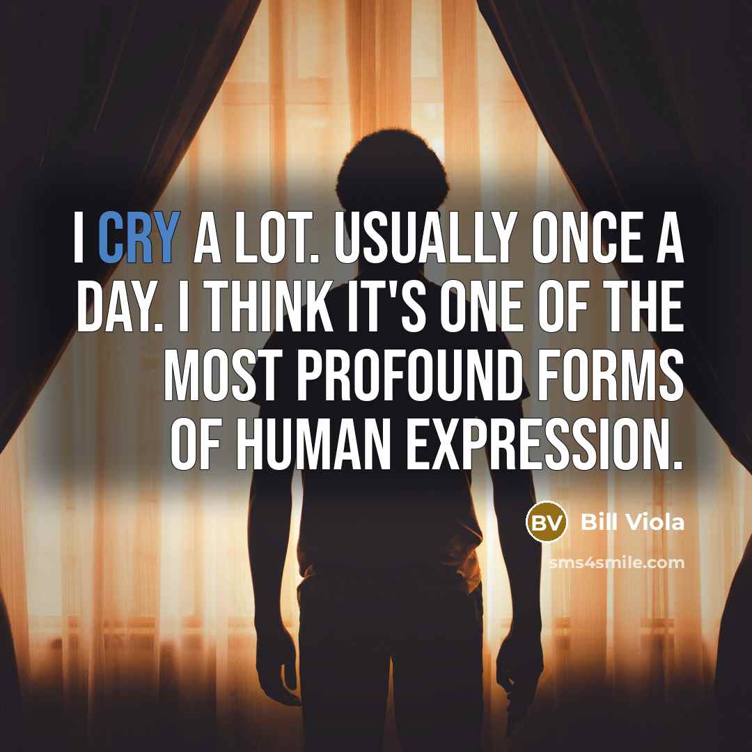 “I cry a lot. Usually once a day. I think…” quote by Bill Viola