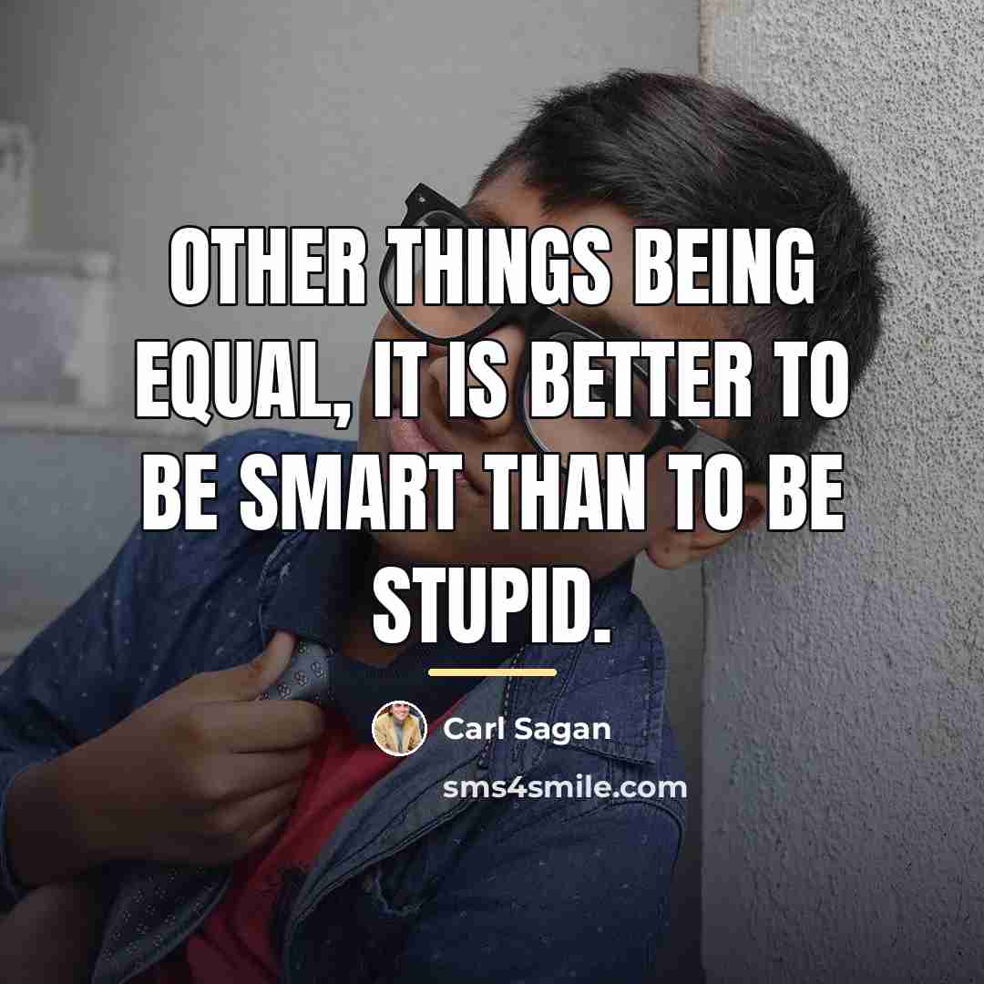 “Other things being equal, it is better to be smart…” quote by Carl Sagan