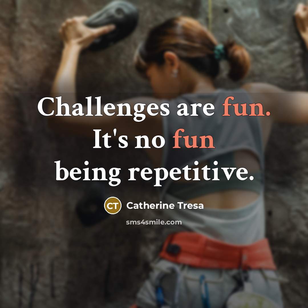 “Challenges are fun. It's no fun being repetitive.…” quote by Catherine Tresa