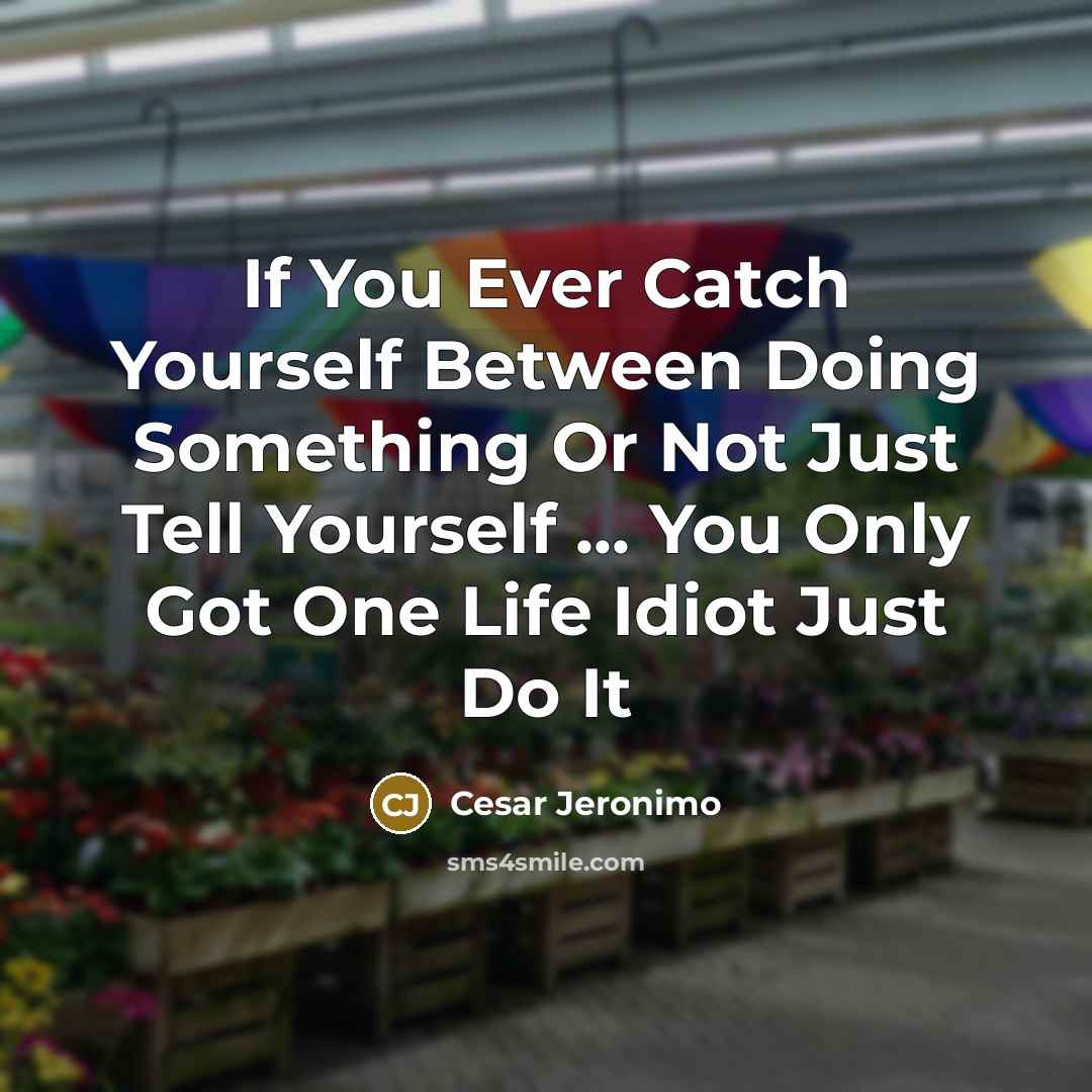 “If You Ever Catch Yourself Between Doing Something Or Not Just Tell Yourself ... You Only Got One Life Idiot Just Do It” quote by Cesar Jeronimo