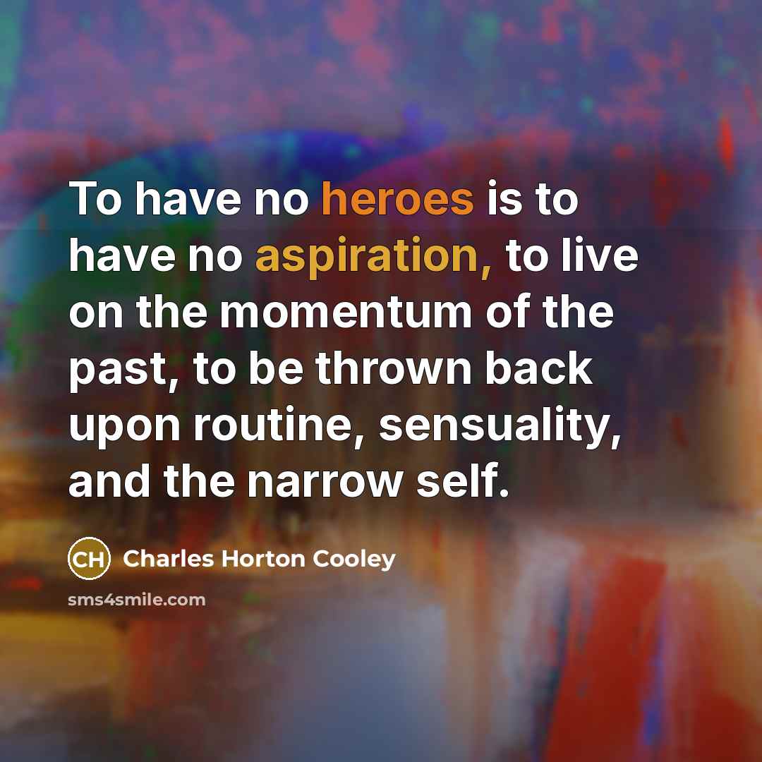 “To have no heroes is to have no aspiration, to…” quote by Charles Horton Cooley