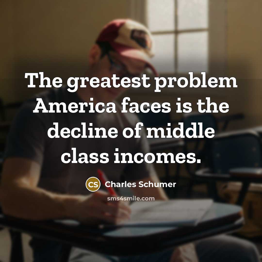 “The greatest problem America faces is the decline of middle…” quote by Charles Schumer