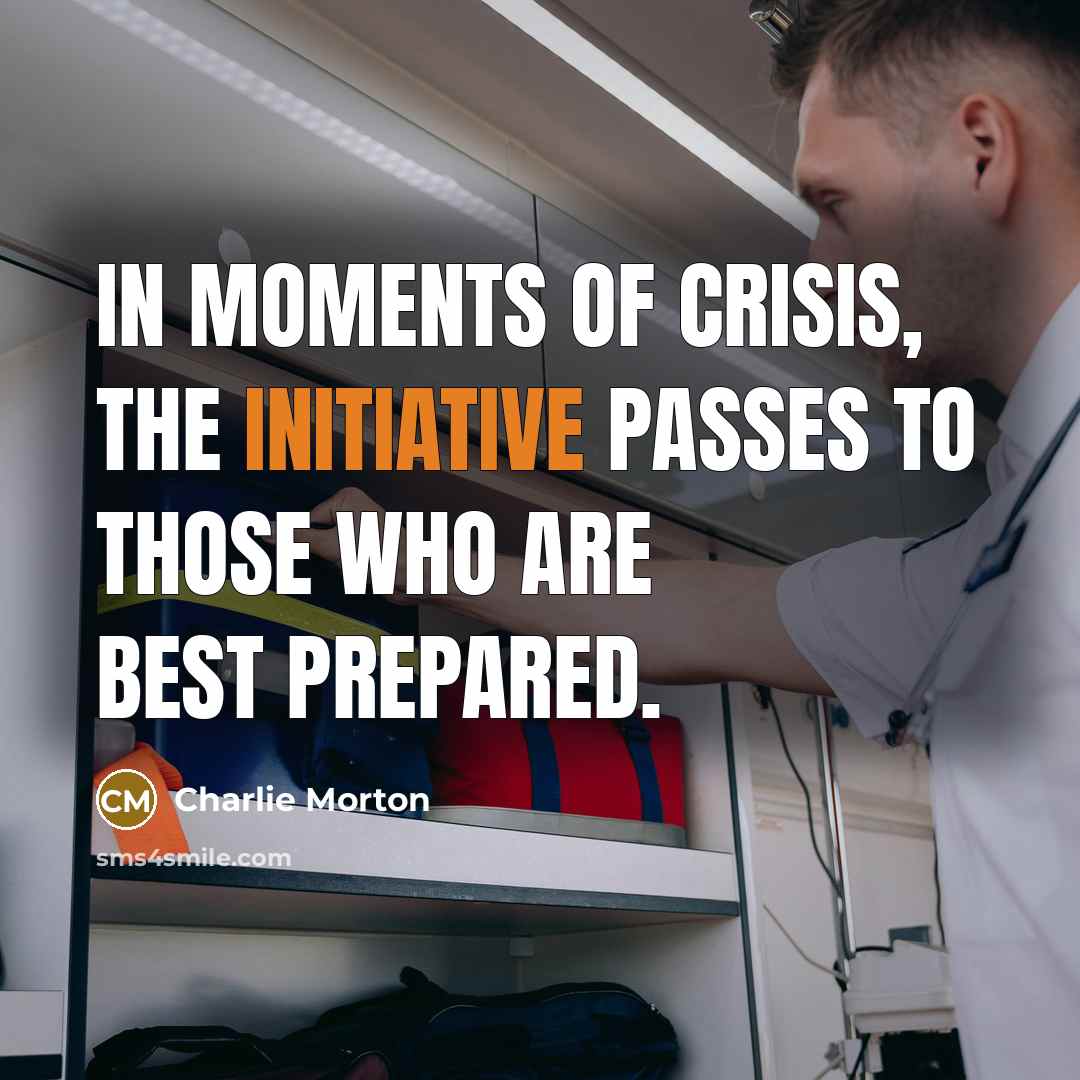 “In moments of crisis, the initiative passes to those who are best prepared.” quote by Charlie Morton