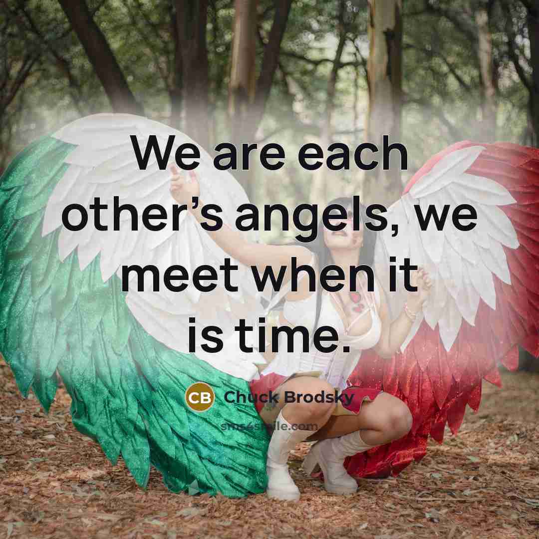 “We are each other’s angels, we meet when it is…” quote by Chuck Brodsky