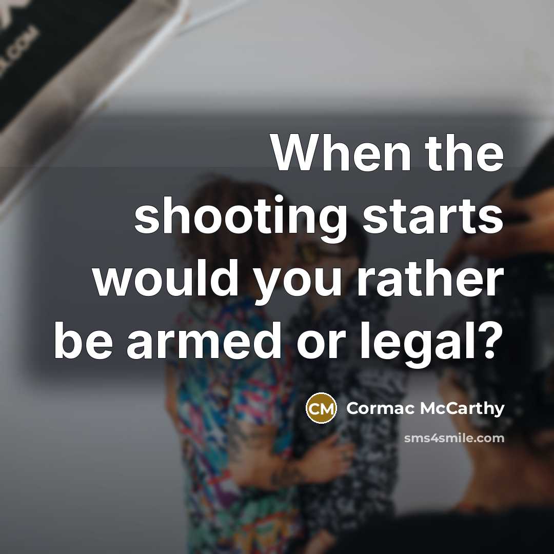 “When the shooting starts would you rather be armed or…” quote by Cormac McCarthy