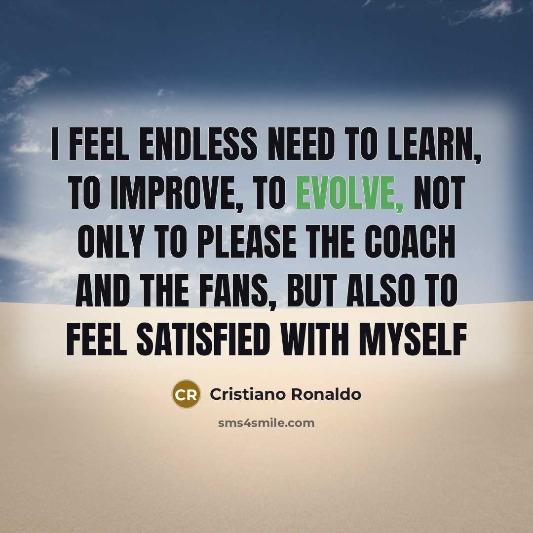 “I feel endless need to LEARN, to IMPROVE, to EVOLVE,…” quote by Cristiano Ronaldo