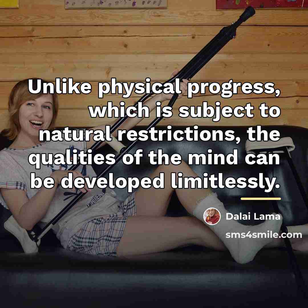 “Unlike physical progress, which is subject to natural restrictions, the…” quote by Dalai Lama