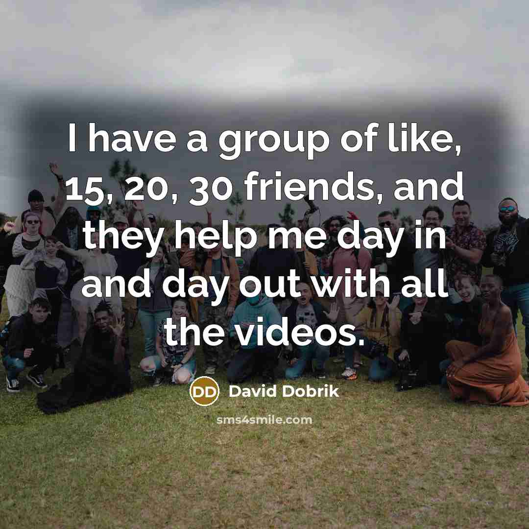 “I have a group of like, 15, 20, 30 friends,…” quote by David Dobrik