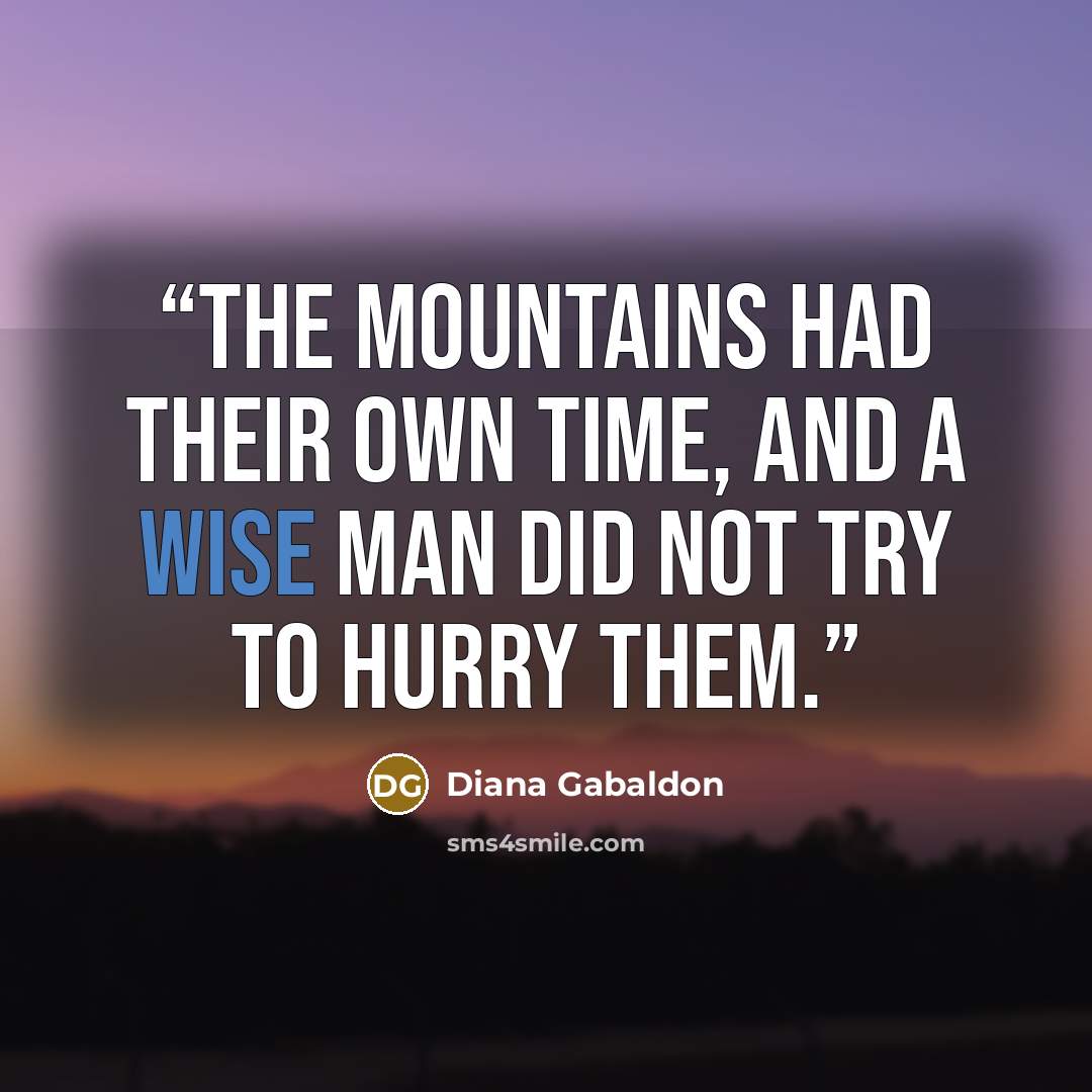 “The mountains had their own time, and a wise man did not try to hurry them.” quote by Diana Gabaldon