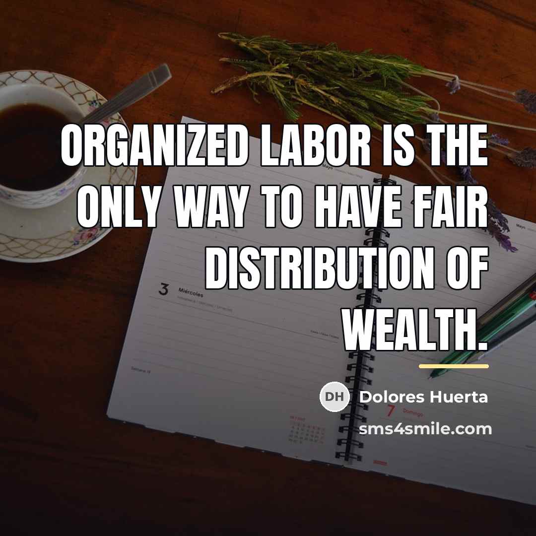 “Organized labor is the only way to have fair distribution…” quote by Dolores Huerta