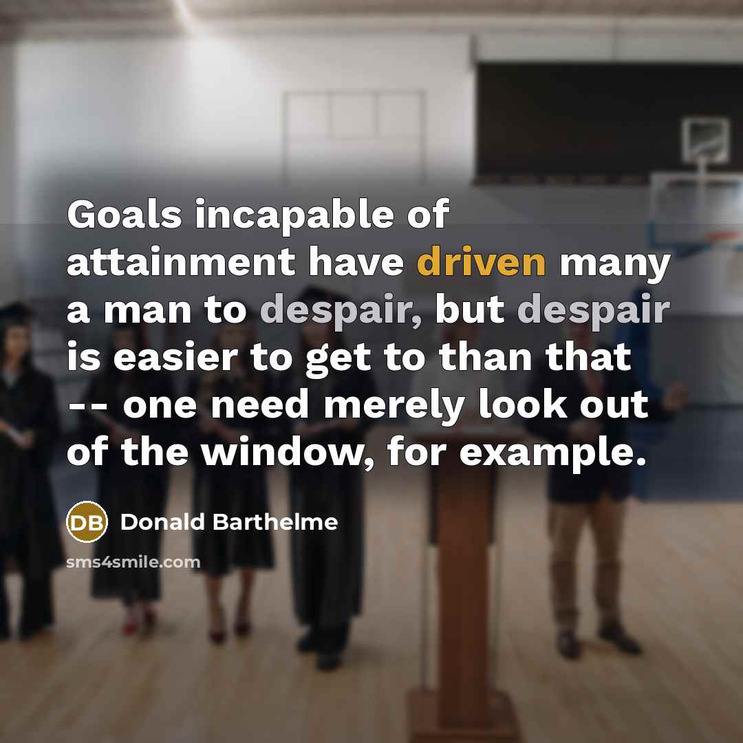 “Goals incapable of attainment have driven many a man to…” quote by Donald Barthelme