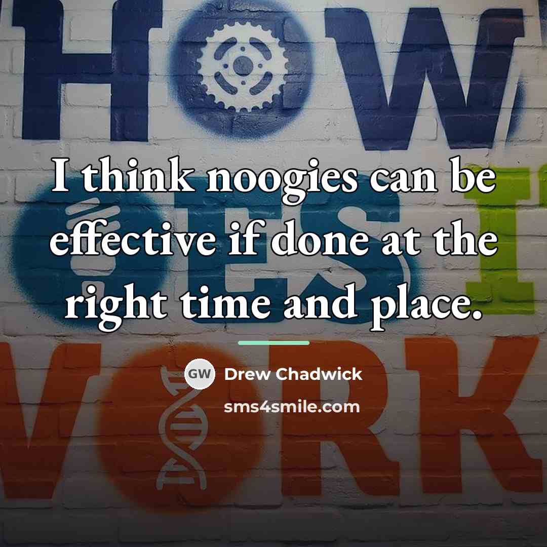 “I think noogies can be effective if done at the…” quote by Drew Chadwick