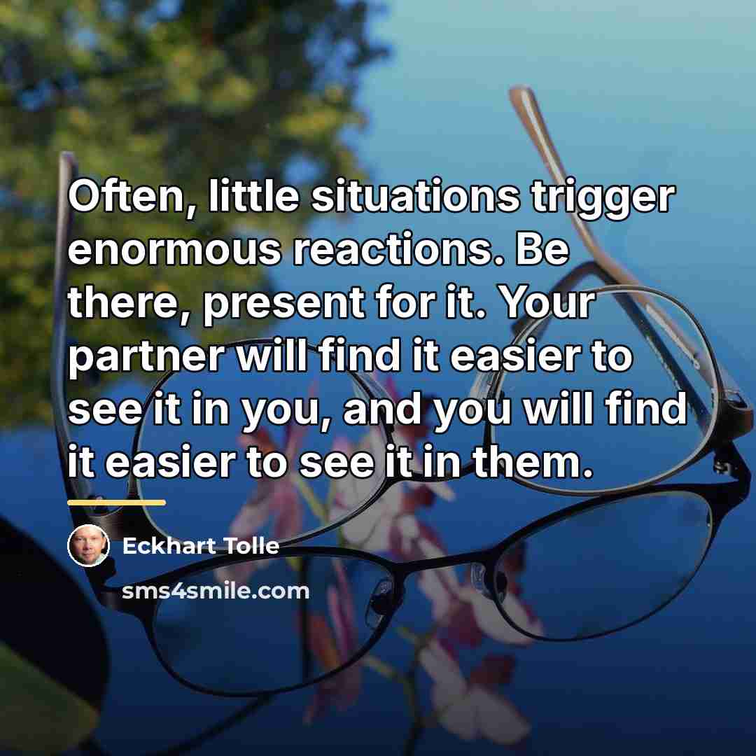 “Often, little situations trigger enormous reactions. Be there, present for…” quote by Eckhart Tolle