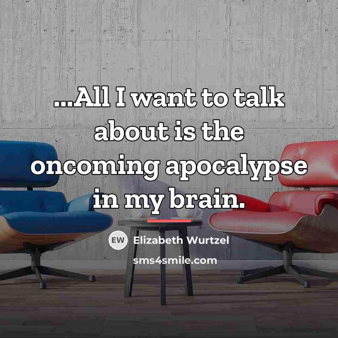 “...All I want to talk about is the oncoming apocalypse…” quote by Elizabeth Wurtzel